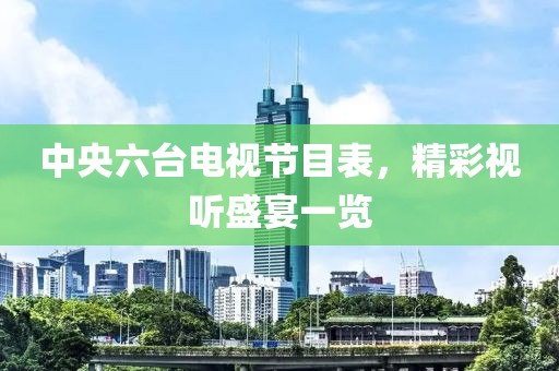 中央六台电视节目表，精彩视听盛宴一览