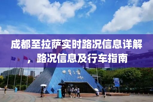 成都至拉萨实时路况信息详解，路况信息及行车指南