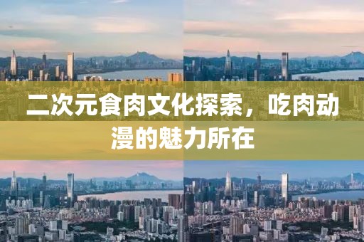 二次元食肉文化探索，吃肉动漫的魅力所在