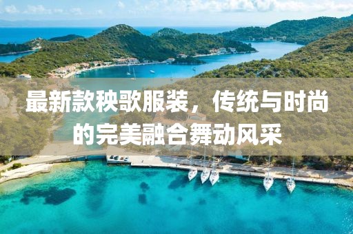 最新款秧歌服装,传统与时尚的完美融合舞动风采