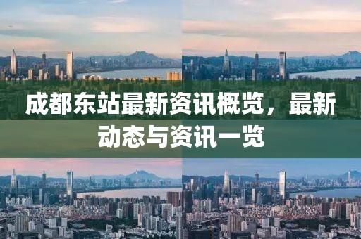 成都东站最新资讯概览,最新动态与资讯一览