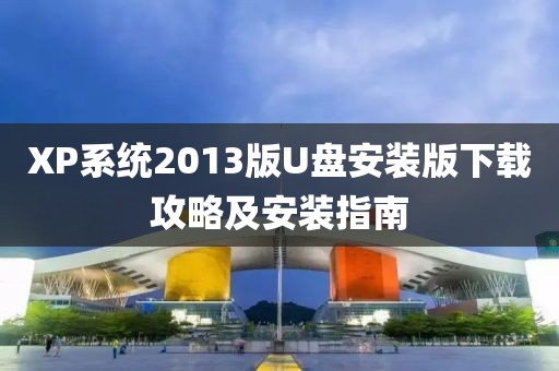 XP系统2013版U盘安装版下载攻略及安装指南