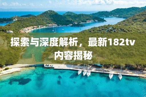 探索与深度解析,最新182tv内容揭秘