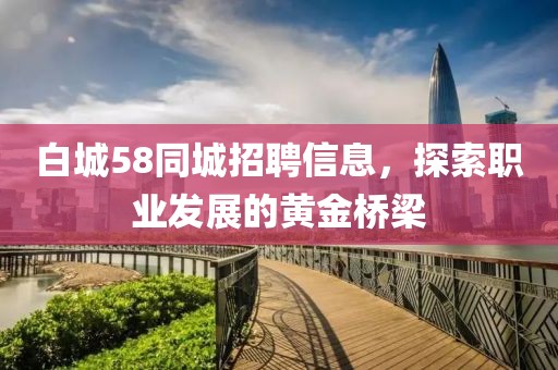 白城58同城招聘信息,探索职业发展的黄金桥梁