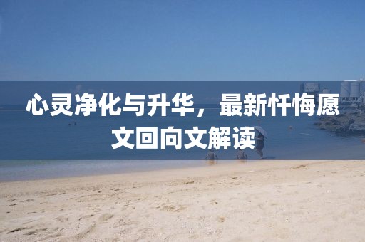心灵净化与升华，最新忏悔愿文回向文解读