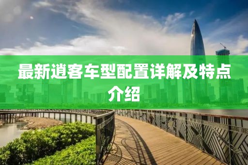 最新逍客车型配置详解及特点介绍