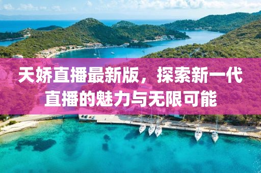 天娇直播最新版,探索新一代直播的魅力与无限可能
