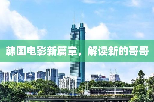 韩国电影新篇章,解读新的哥哥