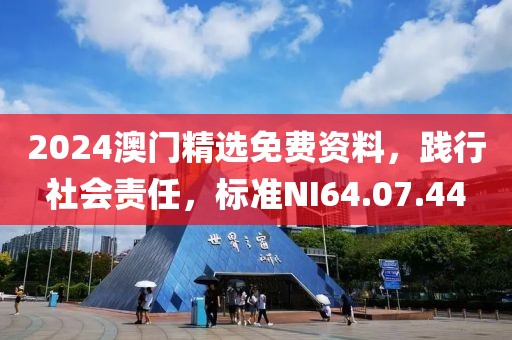 2024澳门精选免费资料，践行社会责任，标准NI64.07.44