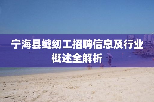 宁海县缝纫工招聘信息及行业概述全解析