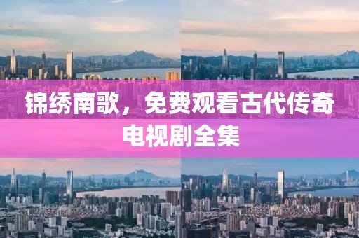 锦绣南歌,免费观看古代传奇电视剧全集
