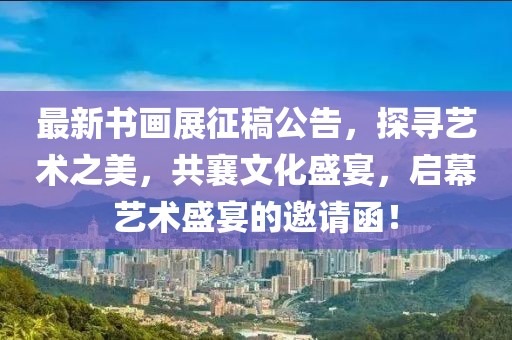 最新书画展征稿公告,探寻艺术之美,共襄文化盛宴,启幕艺术盛宴的邀请函!