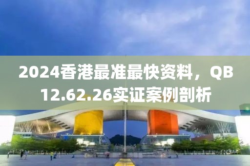 2024香港最准最快资料，QB12.62.26实证案例剖析