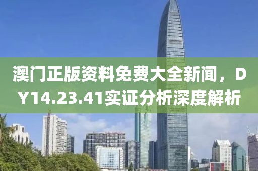 澳门正版资料免费大全新闻，DY14.23.41实证分析深度解析