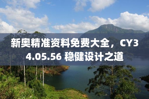 新奥精准资料免费大全，CY34.05.56 稳健设计之道