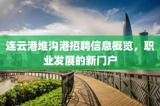 连云港堆沟港招聘信息概览，职业发展的新门户