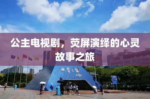公主电视剧，荧屏演绎的心灵故事之旅