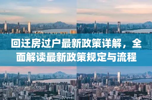 回迁房过户最新政策详解,全面解读最新政策规定与流程