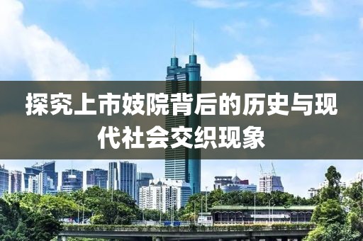 探究上市妓院背后的历史与现代社会交织现象