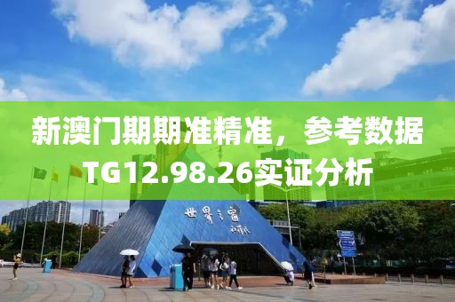 新澳门期期准精准，参考数据TG12.98.26实证分析