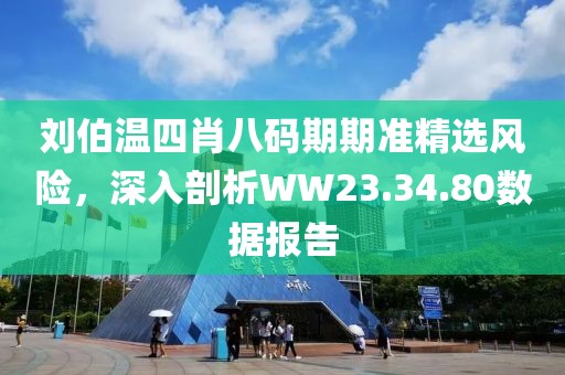 刘伯温四肖八码期期准精选风险，深入剖析WW23.34.80数据报告