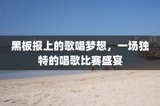 黑板报上的歌唱梦想，一场独特的唱歌比赛盛宴