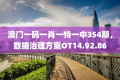 澳门一码一肖一恃一中354期，数据治理方案OT14.92.86