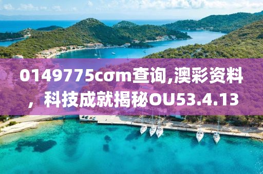 0149775cσm查询,澳彩资料，科技成就揭秘OU53.4.13