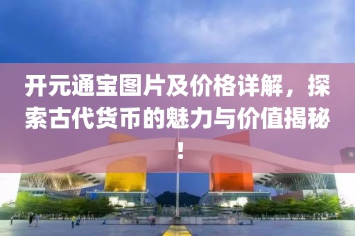 开元通宝图片及价格详解,探索古代货币的魅力与价值揭秘!