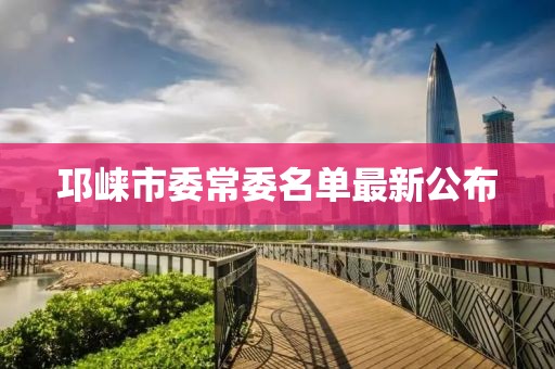 邛崃市委常委名单最新公布