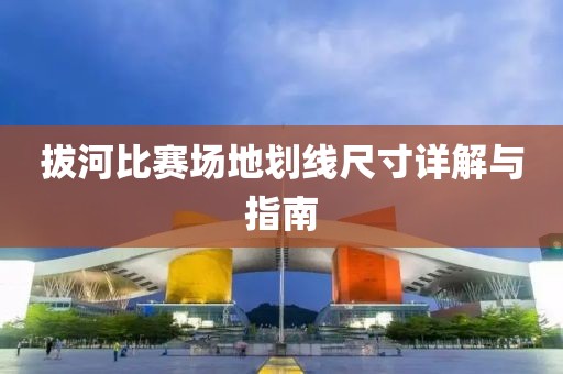 拔河比赛场地划线尺寸详解与指南