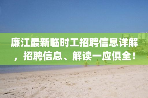 廉江最新临时工招聘信息详解，招聘信息、解读一应俱全！