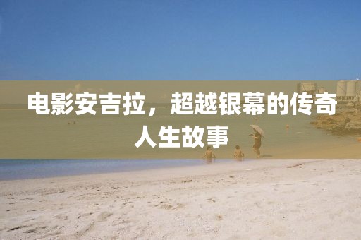 电影安吉拉，超越银幕的传奇人生故事