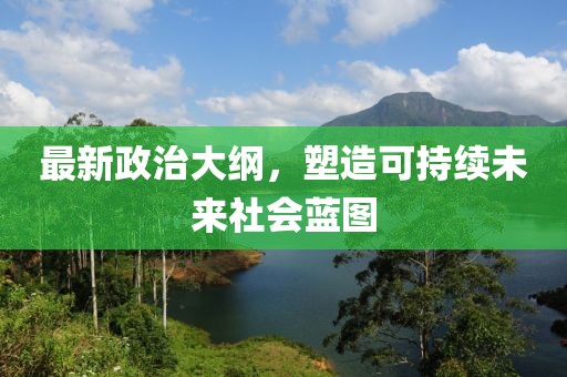 最新政治大纲,塑造可持续未来社会蓝图
