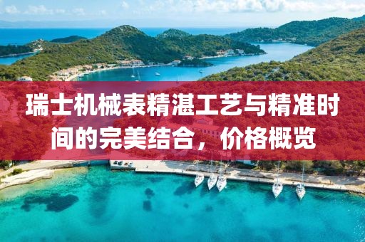 瑞士机械表精湛工艺与精准时间的完美结合,价格概览