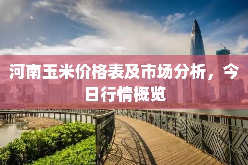 河南玉米价格表及市场分析，今日行情概览