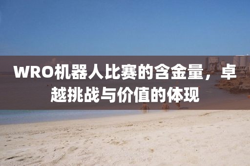 WRO机器人比赛的含金量，卓越挑战与价值的体现