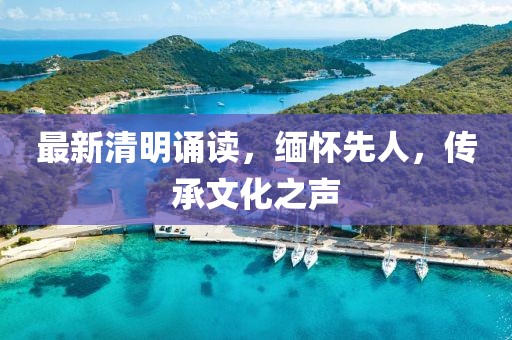 最新清明诵读,缅怀先人,传承文化之声