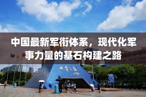 中国最新军衔体系,现代化军事力量的基石构建之路