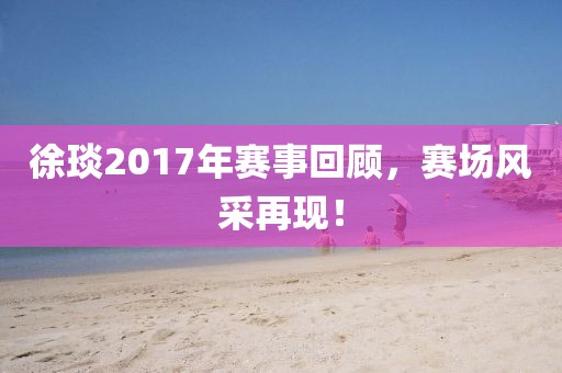 徐琰2017年赛事回顾,赛场风采再现!