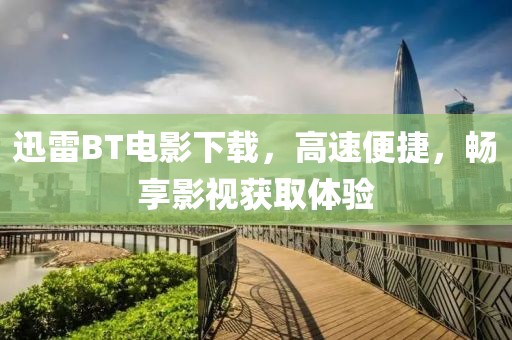 迅雷BT电影下载,高速便捷,畅享影视获取体验