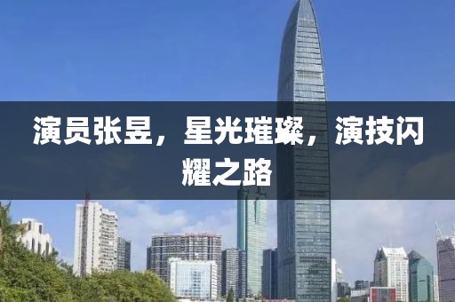 演员张昱,星光璀璨,演技闪耀之路