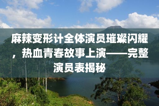 麻辣变形计全体演员璀璨闪耀,热血青春故事上演——完整演员表揭秘
