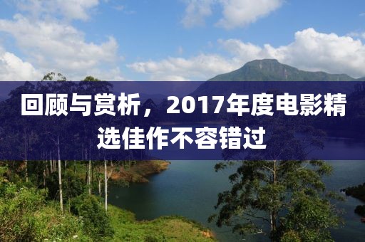 回顾与赏析,2017年度电影精选佳作不容错过