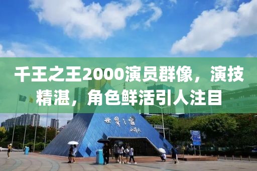 千王之王2000演员群像,演技精湛,角色鲜活引人注目