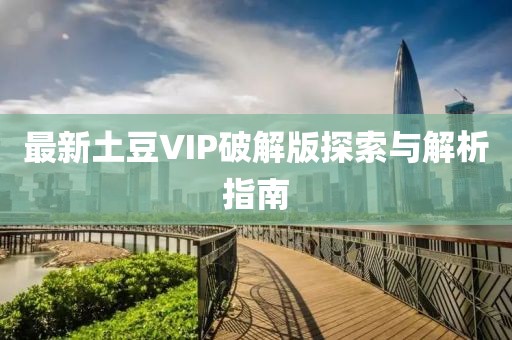 最新土豆VIP破解版探索与解析指南
