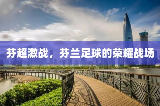 芬超激战,芬兰足球的荣耀战场