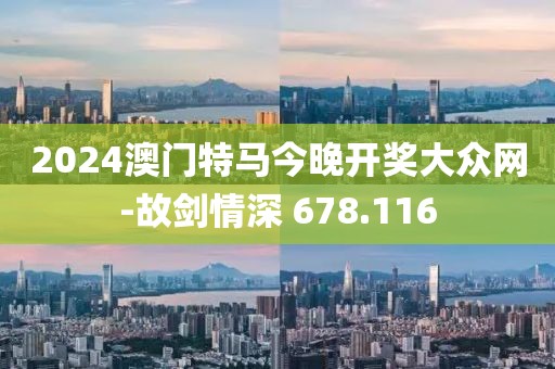 2024澳门特马今晚开奖大众网-故剑情深 678.116