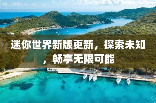 迷你世界新版更新,探索未知,畅享无限可能