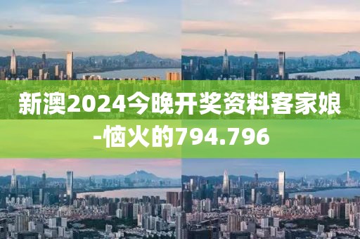 新澳2024今晚开奖资料客家娘-恼火的794.796